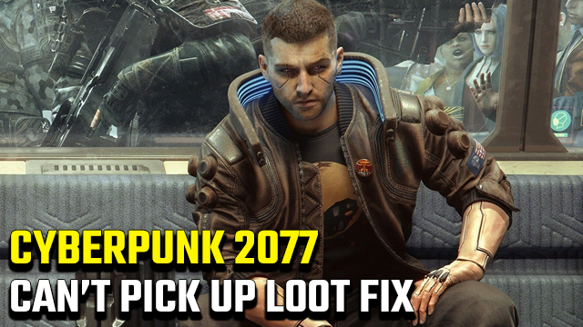 Cyberpunk 2077 Can't Pick Up Loot fix